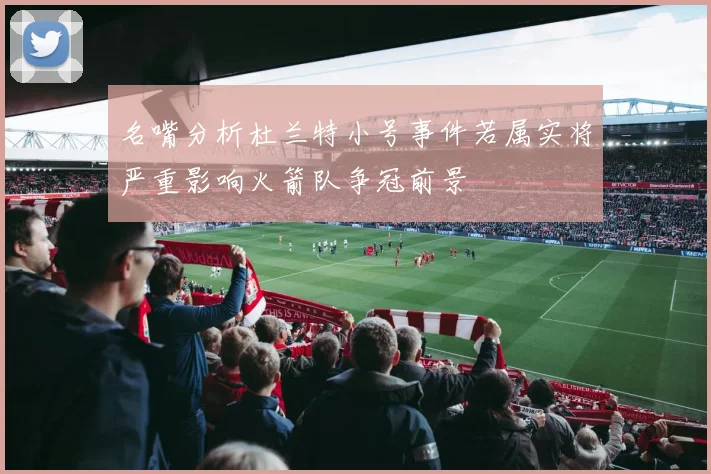 名嘴分析杜兰特小号事件若属实将严重影响火箭队争冠前景