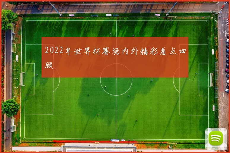 2022年世界杯赛场内外精彩看点回顾