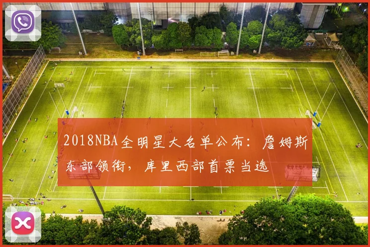 2018NBA全明星大名单公布：詹姆斯东部领衔，库里西部首票当选